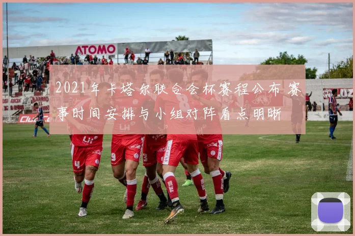 2021年卡塔尔联合会杯赛程公布 赛事时间安排与小组对阵看点明晰