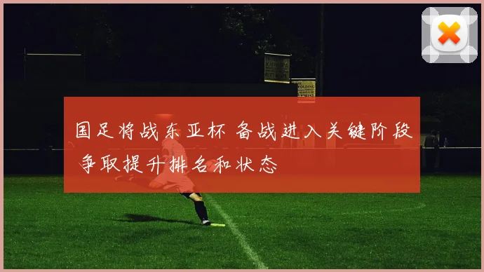 国足将战东亚杯 备战进入关键阶段 争取提升排名和状态