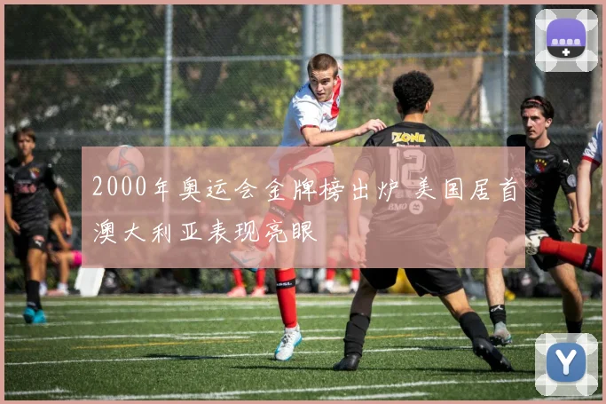 2000年奥运会金牌榜出炉 美国居首澳大利亚表现亮眼