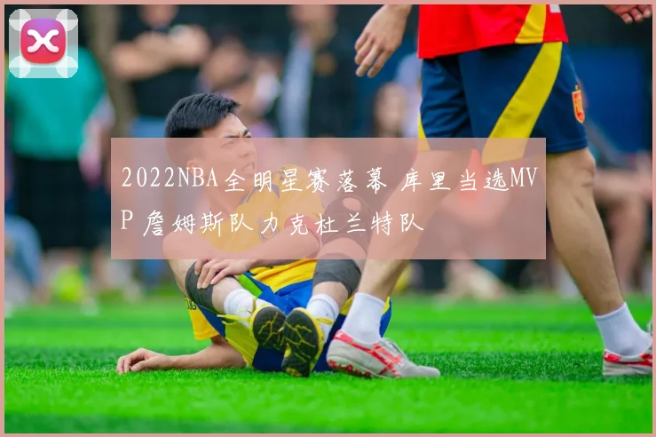 2022NBA全明星赛落幕 库里当选MVP 詹姆斯队力克杜兰特队