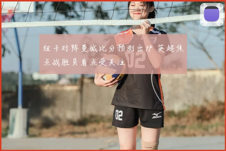 纽卡对阵曼城比分预测出炉 英超焦点战胜负看点受关注