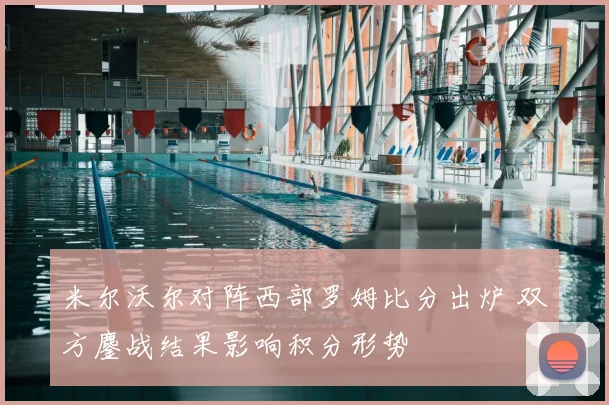 米尔沃尔对阵西部罗姆比分出炉 双方鏖战结果影响积分形势