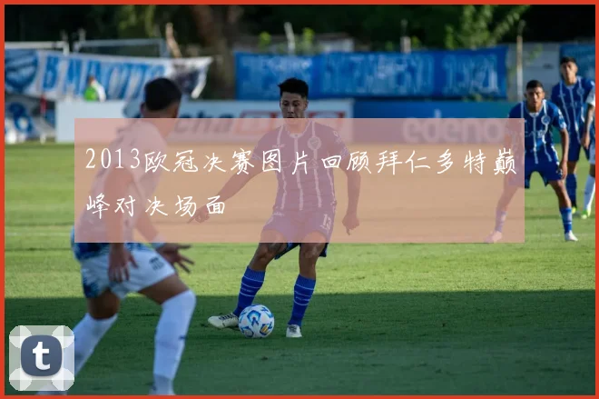 2013欧冠决赛图片回顾拜仁多特巅峰对决场面