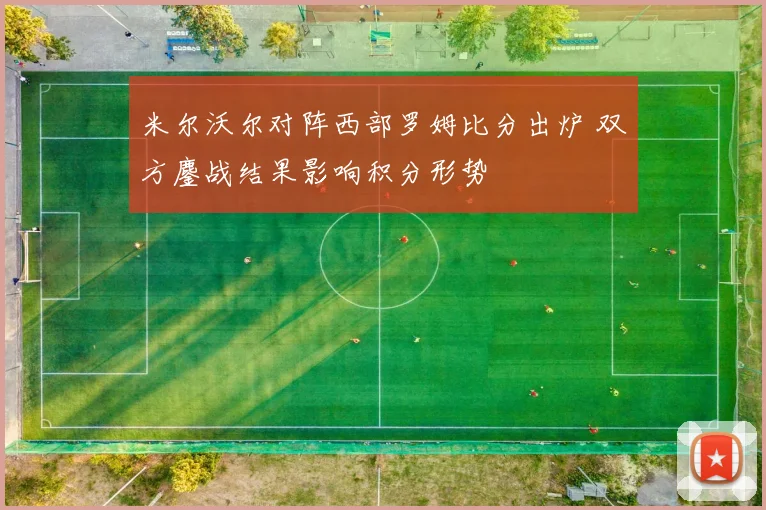 米尔沃尔对阵西部罗姆比分出炉 双方鏖战结果影响积分形势