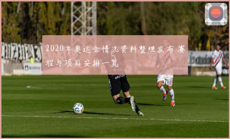 2020年奥运会情况资料整理发布 赛程与项目安排一览