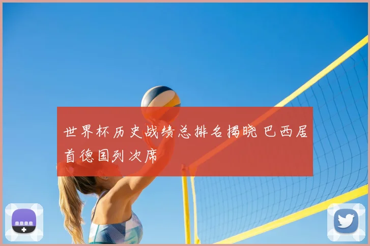 世界杯历史战绩总排名揭晓 巴西居首德国列次席
