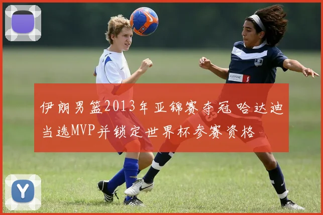 伊朗男篮2013年亚锦赛夺冠 哈达迪当选MVP并锁定世界杯参赛资格