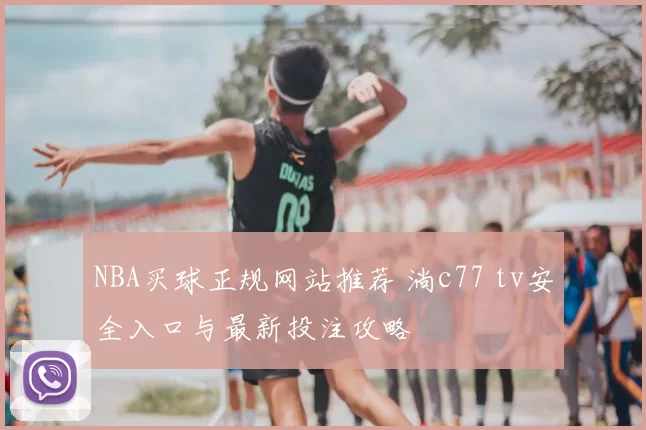 NBA买球正规网站推荐 淌c77 tv安全入口与最新投注攻略
