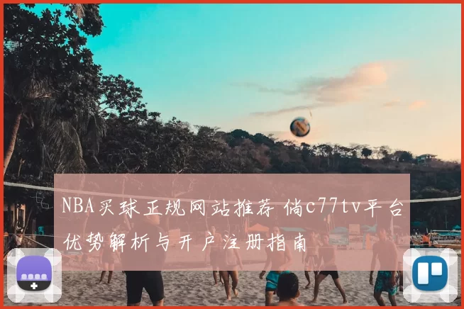 NBA买球正规网站推荐 倘c77tv平台优势解析与开户注册指南