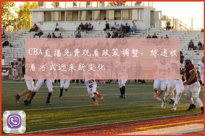 CBA直播免费观看政策调整，球迷收看方式迎来新变化