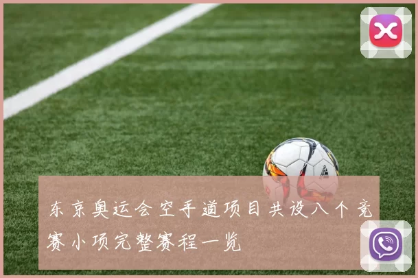 东京奥运会空手道项目共设八个竞赛小项完整赛程一览