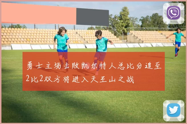 勇士主场击败凯尔特人总比分追至2比2双方将进入天王山之战