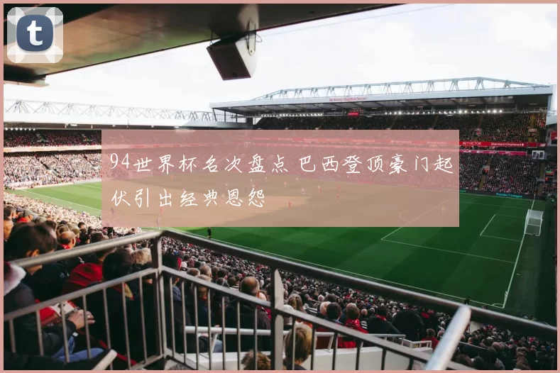 94世界杯名次盘点 巴西登顶豪门起伏引出经典恩怨