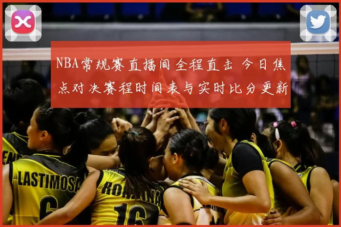 NBA常规赛直播间全程直击 今日焦点对决赛程时间表与实时比分更新