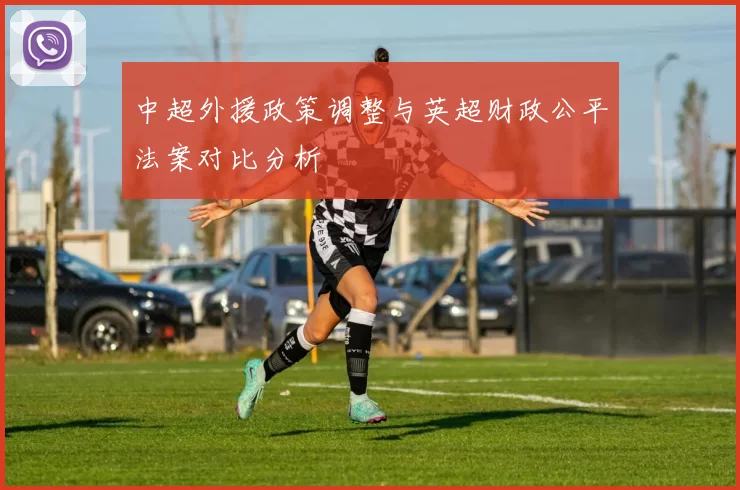 中超外援政策调整与英超财政公平法案对比分析