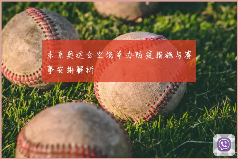 东京奥运会空场举办防疫措施与赛事安排解析