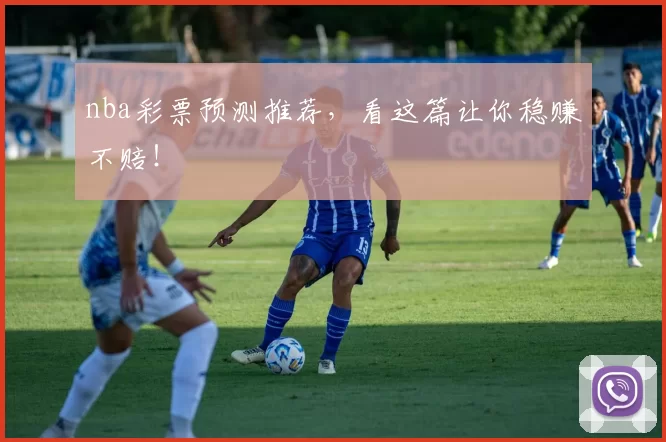nba彩票预测推荐，看这篇让你稳赚不赔！