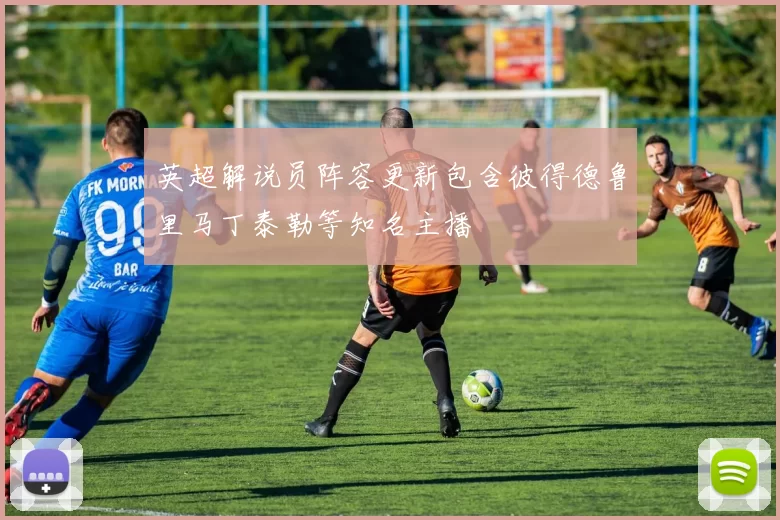 英超解说员阵容更新包含彼得德鲁里马丁泰勒等知名主播