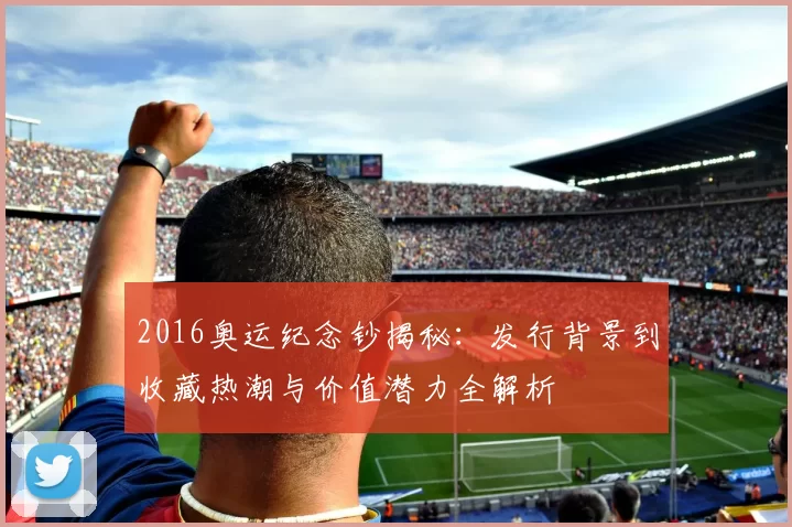 2016奥运纪念钞揭秘：发行背景到收藏热潮与价值潜力全解析