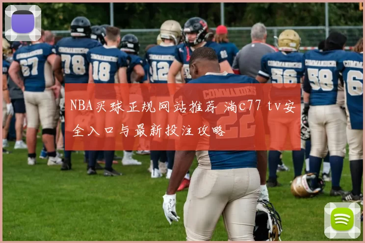 NBA买球正规网站推荐 淌c77 tv安全入口与最新投注攻略