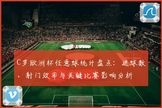 C罗欧洲杯任意球统计盘点：进球数、射门效率与关键比赛影响分析