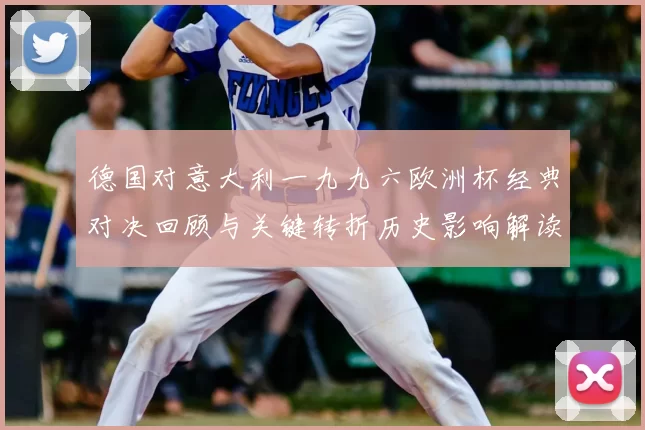 德国对意大利一九九六欧洲杯经典对决回顾与关键转折历史影响解读