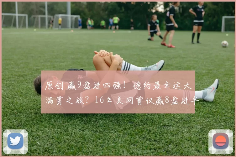 原创 赢9盘进四强!德约最幸运大满贯之旅?16年美网曾仅赢8盘进半决赛