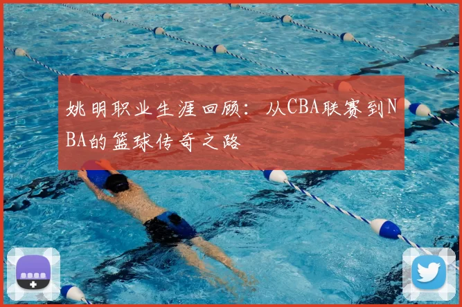 姚明职业生涯回顾:从CBA联赛到NBA的篮球传奇之路