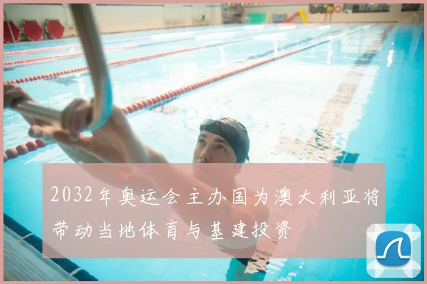 2032年奥运会主办国为澳大利亚将带动当地体育与基建投资