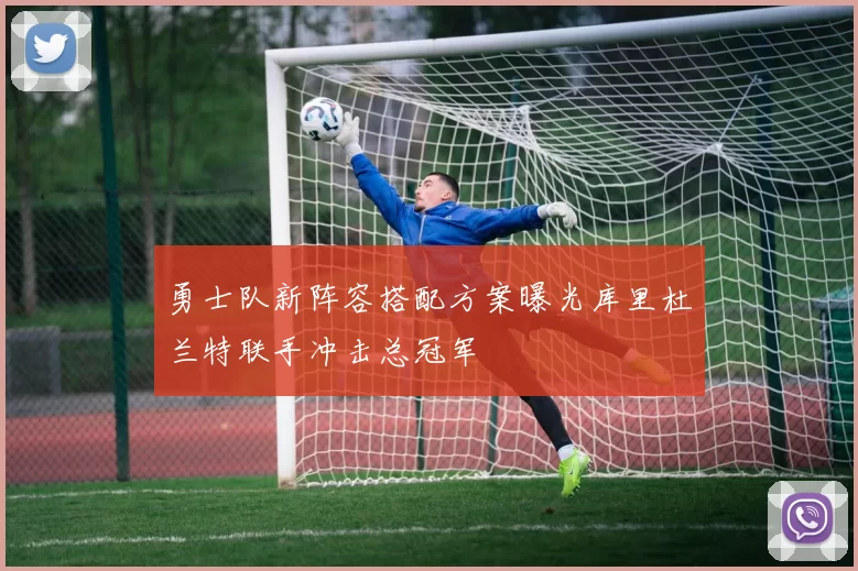 勇士队新阵容搭配方案曝光库里杜兰特联手冲击总冠军