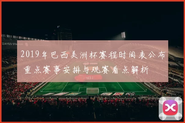 2019年巴西美洲杯赛程时间表公布 重点赛事安排与观赛看点解析