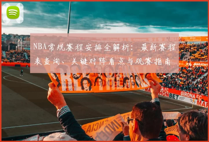 NBA常规赛程安排全解析：最新赛程表查询、关键对阵看点与观赛指南