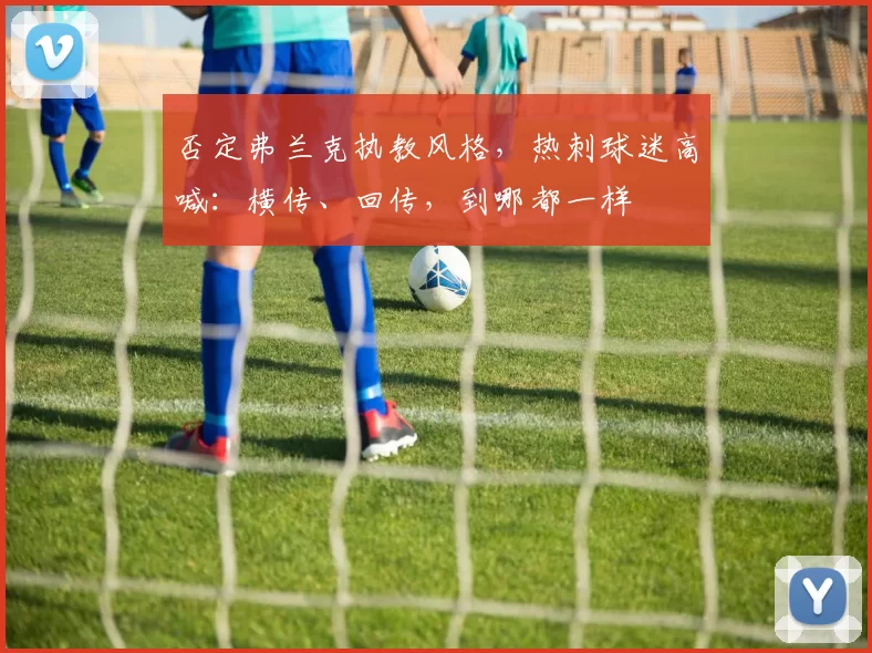 否定弗兰克执教风格，热刺球迷高喊：横传、回传，到哪都一样